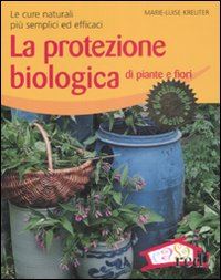 kreuter marie-louise - protezione biologica di piante e fiori. le cure naturali piu' semplici ed effica