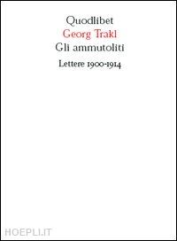trakl georg; pizzingrilli c. (curatore) - gli ammutoliti. lettere 1900-1914