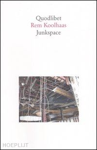 koolhaas rem; mastrigli g. (curatore) - junkspace. per un ripensamento radicale dello spazio urbano