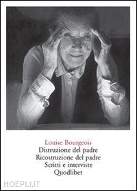 bourgeois louise; obrist h.-u. (curatore) - distruzione del padre. ricostruzione del padre. scritti e interviste 1923-2000