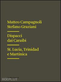 campagnoli matteo; graziani stefano - dispacci dai caraibi. st. lucia, trinidad e martinica