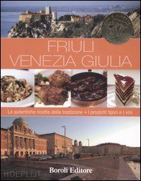  - friuli venezia giulia. le antiche ricette della tradizione. i prodotti tipici e