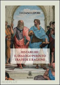 lepore luciano - ristabilire il dialogo perduto tra fede e ragione