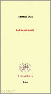 gherasim luca - la fine del mondo. (poesie 1942-1991). ediz. italiana e francese