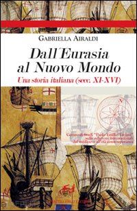 airaldi gabriella - dall'eurasia al nuovo mondo. una storia italiana (secc. xi-xvi)