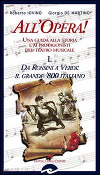 iovino roberto; de martino giorgio - all'opera! da rossini a verdi il grande '800 italiano. una guida alla storia e ai protagonisti del teatro musicale. vol. 1