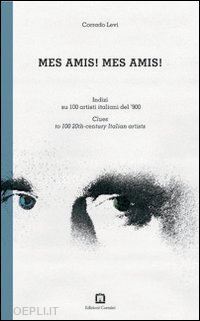 levi corrado - mes amis! mes amis! indizi su 100 artisti italiani del '900