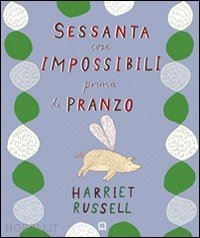 russell harriet - sessanta cose impossibili prima di pranzo. ediz. illustrata