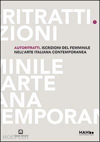 aa.vv. - autoritratti. iscrizioni del femminile nell'arte italiana contemporanea