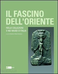 palma venetucci b. (curatore) - il fascino dell'oriente nelle collezioni e nei musei d'italia