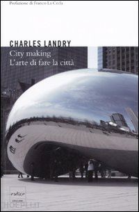 landry charles; raino' m. (curatore) - city making. l'arte di fare la citta'