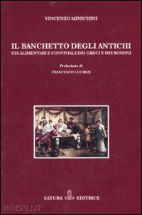 minichini vincenzo - il banchetto degli antichi. usi alimentari e conviviali dei greci e dei romani