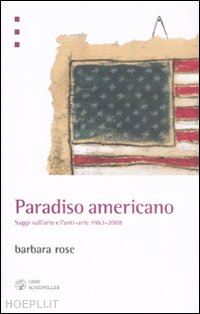 rose barbara - paradiso americano. saggi sull'arte e l'anti-arte 1963-2008