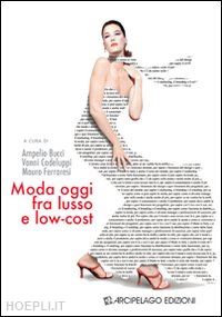 bucci a. (curatore); codeluppi v. (curatore); ferraresi m. (curatore) - moda oggi fra lusso e low-cost