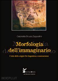 brusa zappellini gabriella - morfologia dell'immaginario. l'arte delle origini fra linguistica e neuroscienze