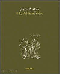ruskin john - il re del fiume d'oro