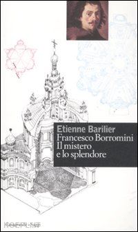 barilier etienne - francesco borromini. il mistero e lo splendore