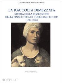 brambilla ranise giovanna; agosti giovanni-penny nicholas - la raccolta dimezzata. storia della dispersione della pinacoteca di guglielmo