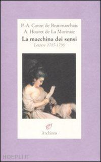 beaumarchais p. augustin de; houret de la morinaie a.; lever e. (curatore); lever m. - la macchina dei sensi. lettere 1787-1798
