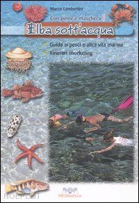 lambertini marco - elba sott'acqua. guida ai pesci e altra vita marina. itinerari snorkeling. con p