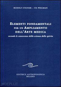 steiner rudolf, wegman ita - elementi fondamentali per un'ampliamento dell'arte medica