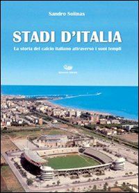 solinas sandro - stadi d'italia. la storia del calcio italiano attraverso i suoi templi