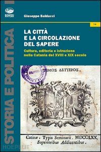 baldacci giuseppe - citta' e la circolazione del sapere. cultura, editoria e istruzione nella catani