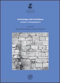 brogiolo gian pietro; cagnana aurora - archeologia dell'architettura. metodi e interpretazioni