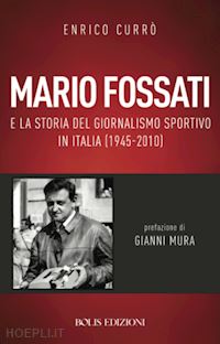 curro' enrico - mario fossati e la storia del giornalismo sportivo in italia (1945-2010)