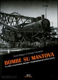 bologni g. (curatore); casamatti g. (curatore) - bombe su mantova. la citta' e la provincia durante i bombardamenti (1943-1945)