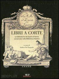 de pasquale andrea - libri a corte. le biblioteche dei duchi di parma conservate nella biblioteca palatina