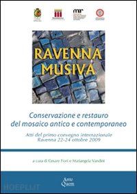 fiori c. (curatore); vandini m. (curatore) - ravenna musiva. conservazione e restauro del mosaico antico e contemporaneo. att