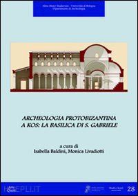 baldini i.(curatore); livadiotti m.(curatore) - archeologia protobizantina a kos. la basilica di s. gabriele