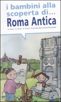 parisi anna; parisi elisabetta; punzi rosaria - i bambini alla scoperta di roma antica