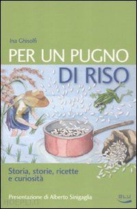 ghisolfi ina - per un pugno di riso. storia, storie, ricette e curiosita'