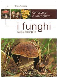 tessaro bruno - conoscere e raccogliere i funghi guida completa