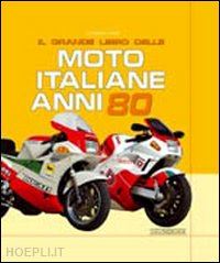 sarti giorgio - il grande libro delle moto italiane anni '80. ediz. illustrata