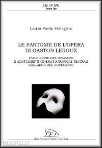 pellegrini laura p. - fantome de l'opera di gaston leroux. evoluzione del romanzo e adattamenti