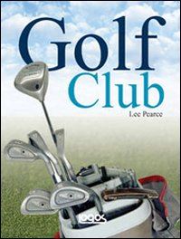 pearce lee - golf club: guida alla scelta e all' uso dei bastoni