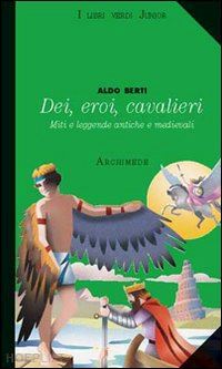 berti aldo - dei, eroi, cavalieri. miti e leggende antiche e medievali