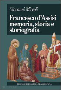 miccoli giovanni - francesco d'assisi. memoria, storia e storiografia