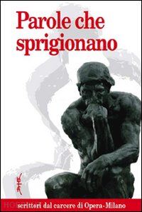 faravelli g.(curatore); ferraresi f.(curatore); ferrazzini p.(curatore) - parole che sprigionano. scrittori dal carcere di opera-milano