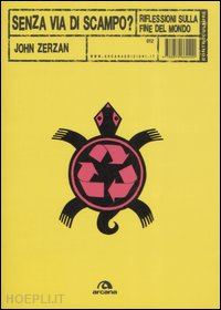 zerzan john - senza via di scampo? riflessioni sulla fine del mondo