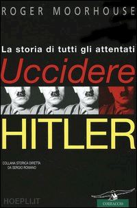 moorhouse roger - uccidere hitler