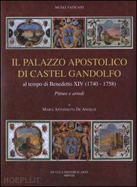 de angelis m. antonietta - il palazzo apostolico di castel gandolfo. al tempo di benedetto xiv (1740-1758). pitture e arredi