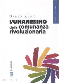 renzi dario - l'umanesimo della comunanza rivoluzionaria