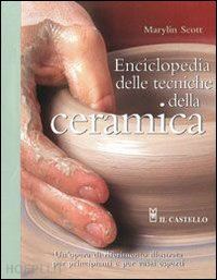 scott marylin - enciclopedia delle tecniche della ceramica. ediz. illustrata