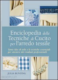 bunting julia - enciclopedia delle tecniche di cucito per l'arredo tessile. ediz. illustrata