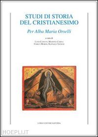 canetti l. (curatore); caroli m. (curatore); morini e. (curatore); savigni r. (curatore) - studi di storia del cristianesimo. per alba maria orselli