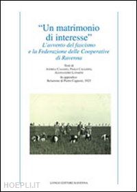 casadio andrea; cavassini paolo; luparini alessandro - «un matrimonio di interesse». l'avvento del fascismo e la federazione delle cooperative di ravenna